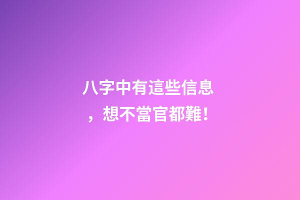八字中有這些信息，想不當官都難！